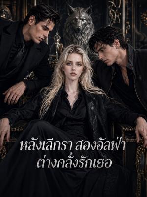 หลังเลิกรา สองอัลฟ่าต่างคลั่งรักเธอ