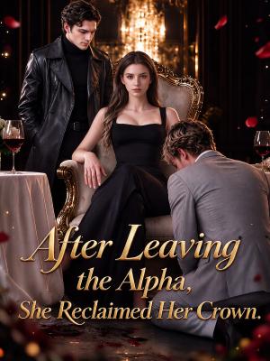 After Leaving the Alpha, She Reclaimed Her Crown