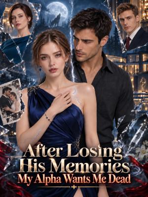 After Losing His Memories,My Alpha Wants Me Dead